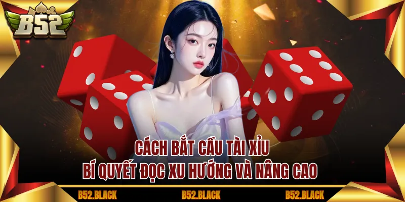 Cách bắt cầu tài xỉu hiệu quả dựa trên kinh nghiệm