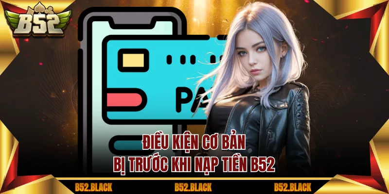 Điều kiện cơ bản bị trước khi nạp tiền B52