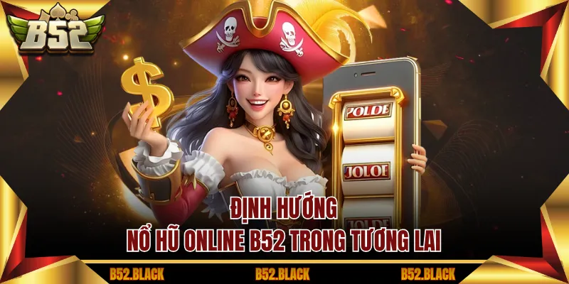 Định hướng nổ hũ online B52 trong tương lai
