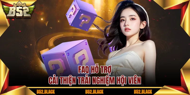 FAQ hỗ trợ cải thiện trải nghiệm hội viên