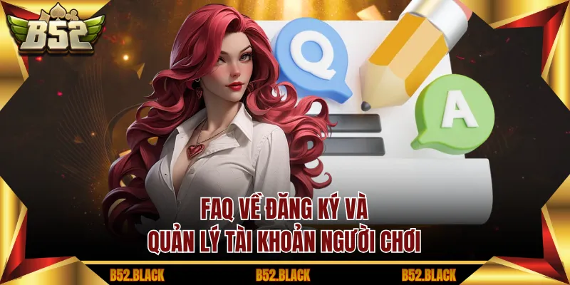 FAQ về đăng ký và quản lý tài khoản người chơi