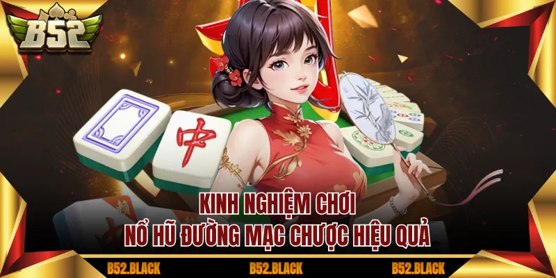 Kinh nghiệm chơi Nổ hũ Đường Mạc Chược hiệu quả