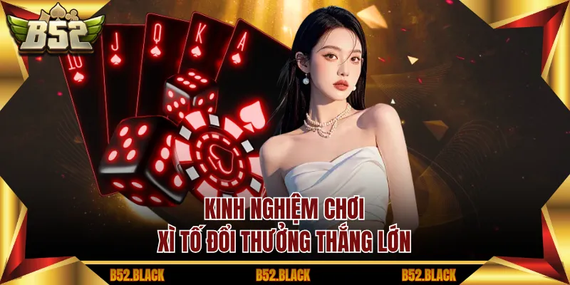Kinh nghiệm chơi xì tố đổi thưởng thắng lớn