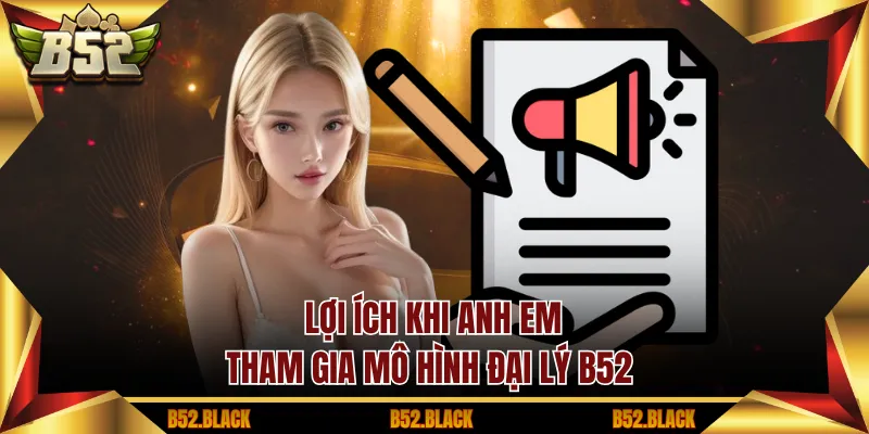 Lợi ích khi anh em tham gia mô hình đại lý B52 