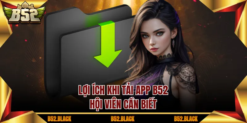Lợi ích khi tải app B52 hội viên cần biết