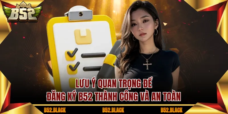 Lưu ý quan trọng để đăng ký B52 thành công và an toàn