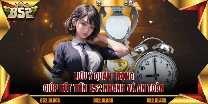 Lưu ý quan trọng giúp rút tiền B52 nhanh và an toàn