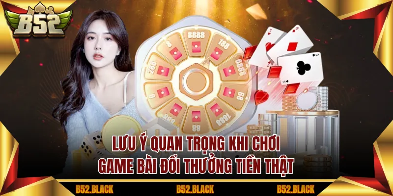 Lưu ý quan trọng khi chơi game bài đổi thưởng tiền thật