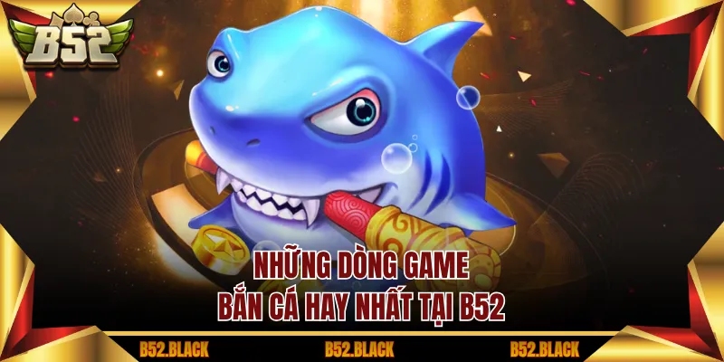 Những dòng game bắn cá hay nhất tại B52