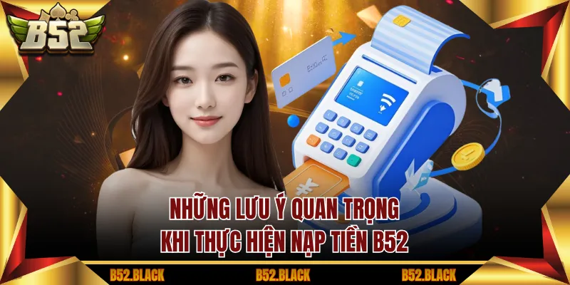 Những lưu ý quan trọng khi thực hiện nạp tiền B52