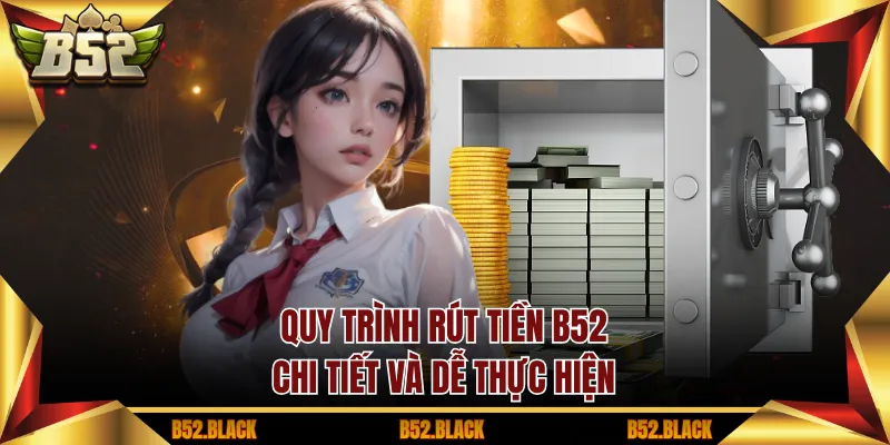 Quy trình rút tiền B52 chi tiết và dễ thực hiện