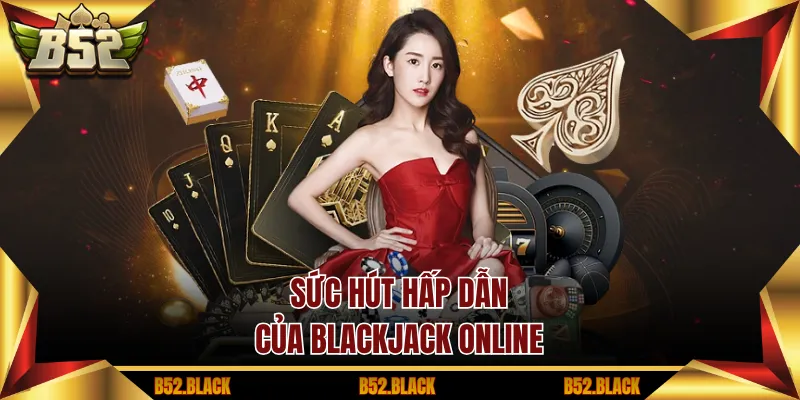 Sức hút hấp dẫn của blackjack online