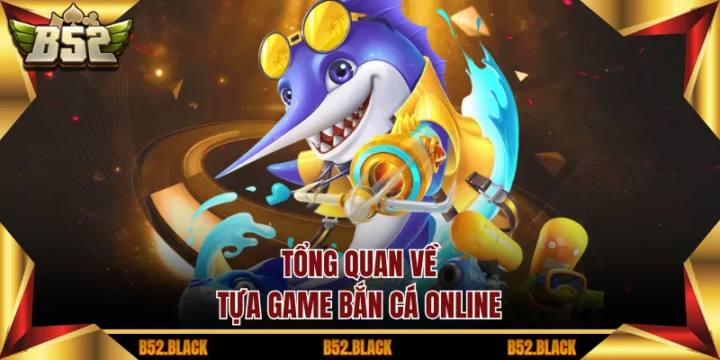 Tổng quan về tựa game bắn cá online