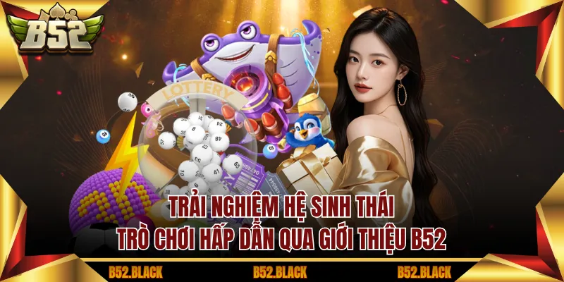 Trải nghiệm hệ sinh thái trò chơi hấp dẫn qua giới thiệu B52